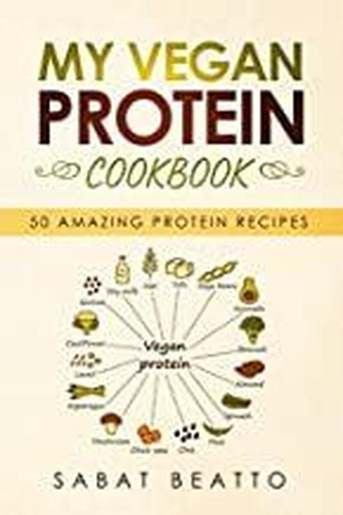 My Vegan Protein Cookbook: 50 Amazing Protein Recipes