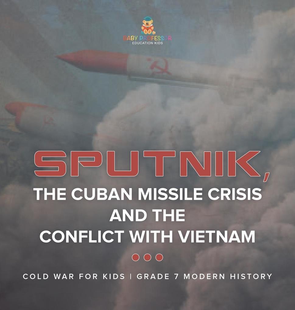 Sputnik The Cuban Missile Crisis and The Conflict with Vietnam | Cold War for Kids | Grade 7 Modern History