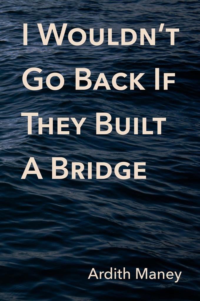 I Wouldn‘t Go Back If They Built A Bridge