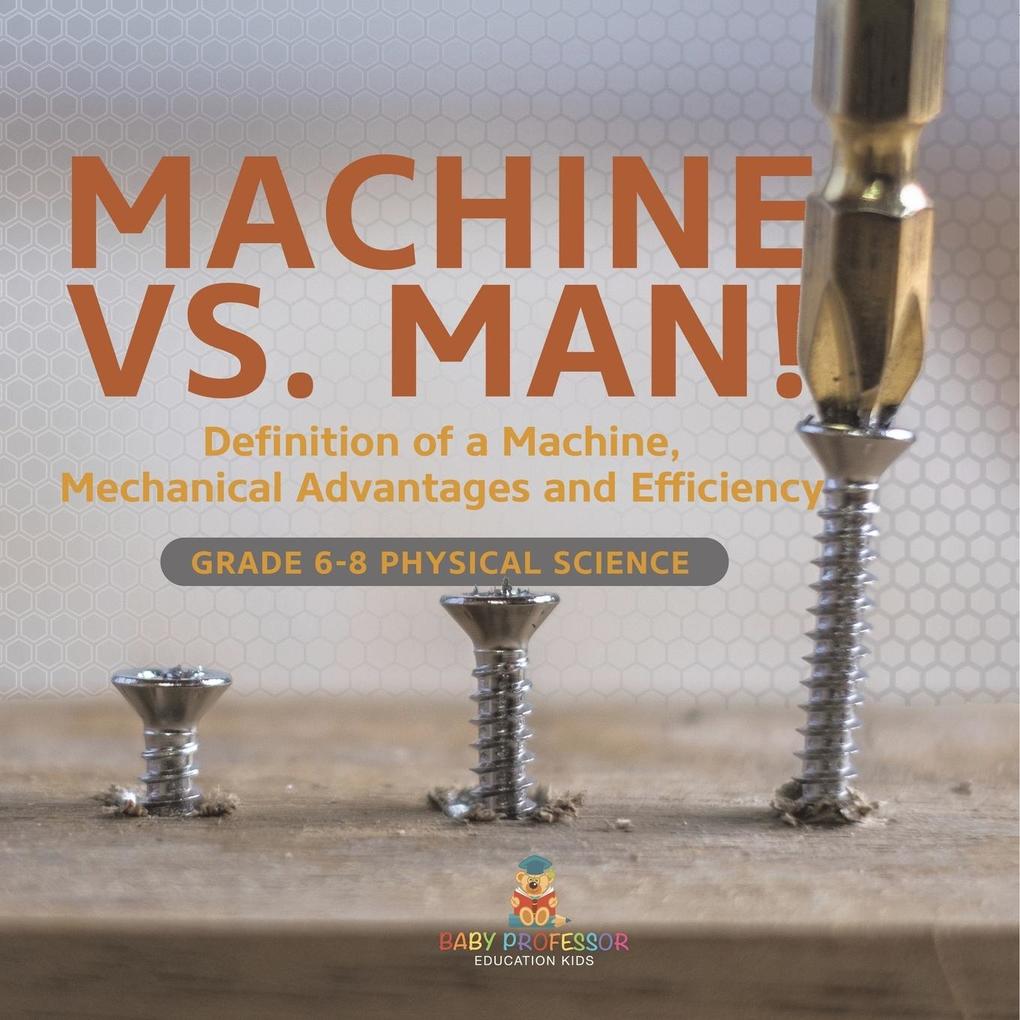 Machine vs. Man! Definition of a Machine Mechanical Advantages and Efficiency | Grade 6-8 Physical Science