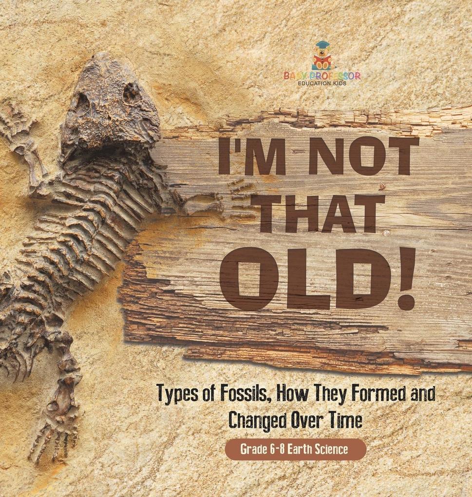 I‘m Not That Old! Types of Fossils How They Formed and Changed Over Time | Grade 6-8 Earth Science