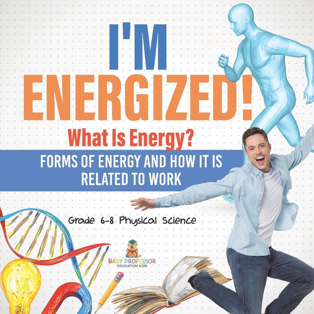 I‘m Energized! What Is Energy? Forms of Energy and How It Is Related to Work | Grade 6-8 Physical Science