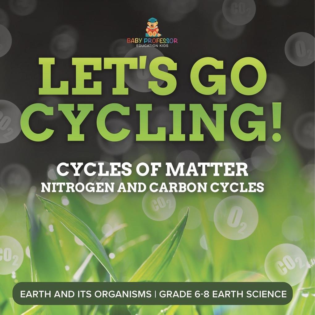 Let‘s Go Cycling! Cycles of Matter | Nitrogen and Carbon Cycles | Earth and its Organisms | Grade 6-8 Earth Science