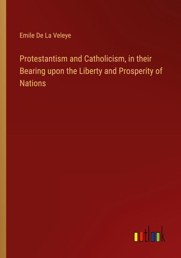 Protestantism and Catholicism in their Bearing upon the Liberty and Prosperity of Nations