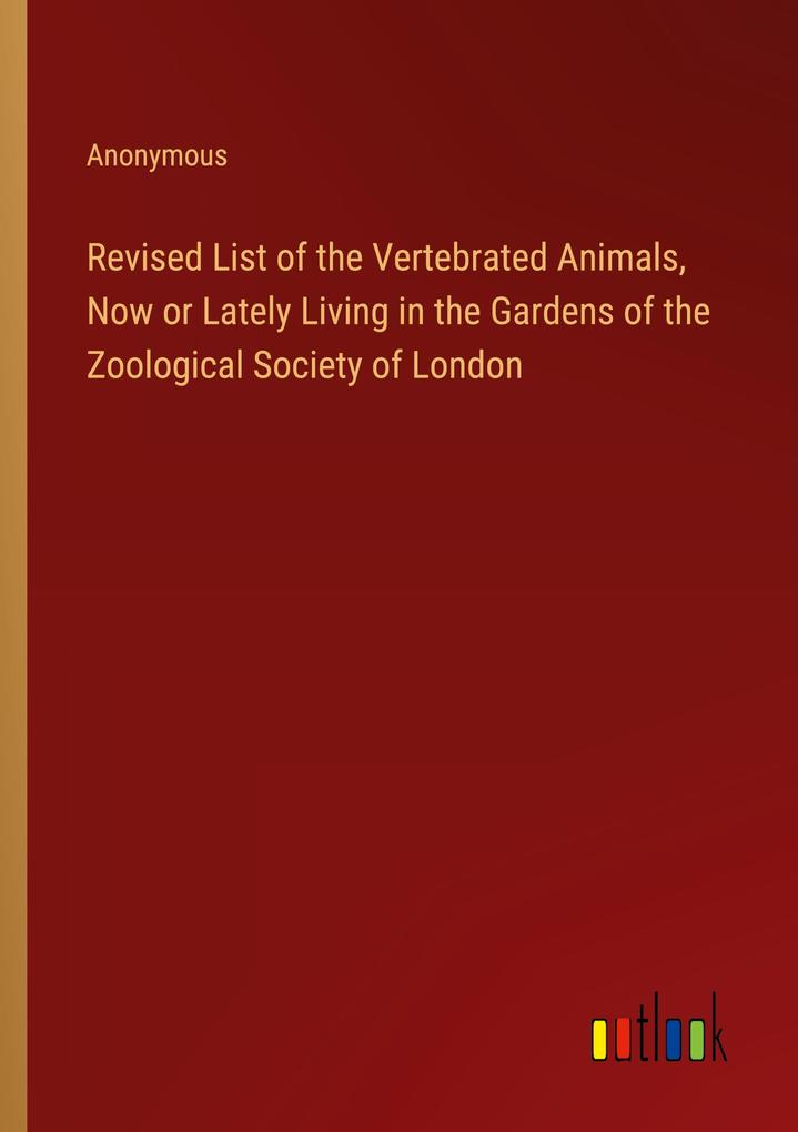 Revised List of the Vertebrated Animals Now or Lately Living in the Gardens of the Zoological Society of London