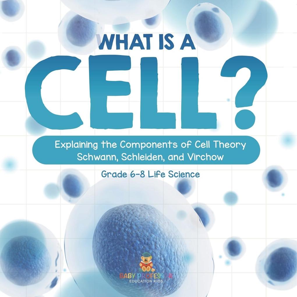 What is a Cell? Explaining the Components of Cell Theory | Schwann Schleiden and Virchow | Grade 6-8 Life Science