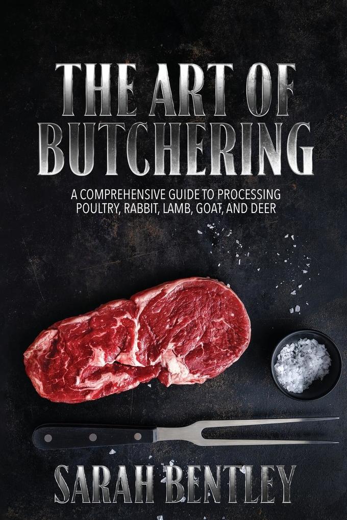 The Art of Butchering A Comprehensive Guide to Processing Poultry Rabbit Lamb Goat and Deer