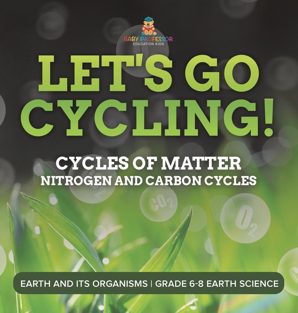 Let‘s Go Cycling! Cycles of Matter | Nitrogen and Carbon Cycles | Earth and its Organisms | Grade 6-8 Earth Science