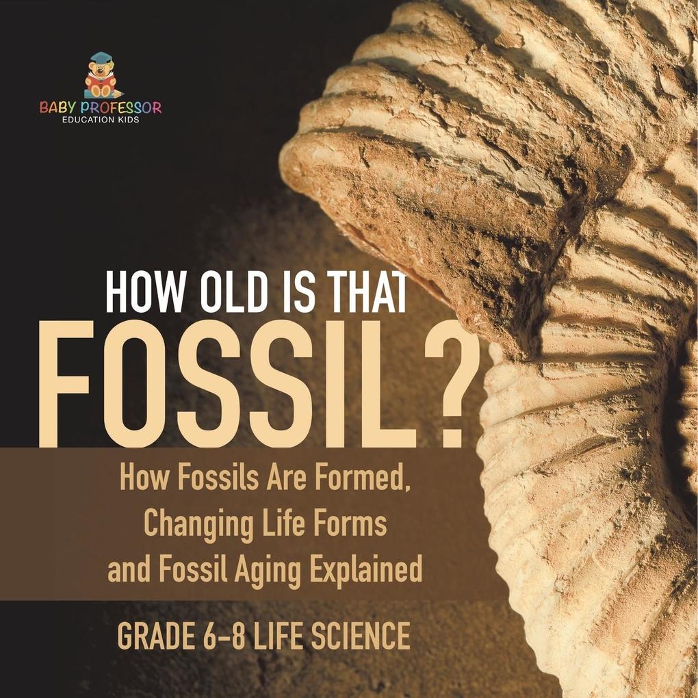 How Old is That Fossil? How Fossils are Formed Changing Life Forms and Fossil Aging Explained | Grade 6-8 Life Science