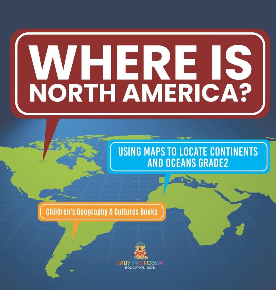 Where Is North America? | Using Maps to Locate Continents and Oceans Grade2 | Children‘s Geography & Cultures Books