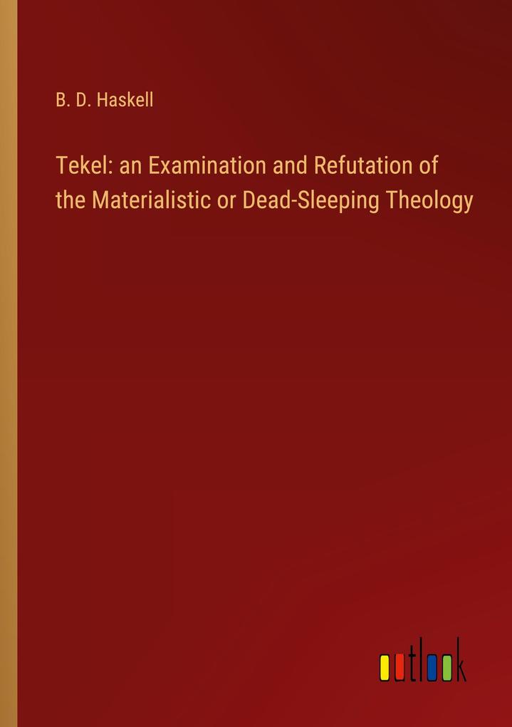 Tekel: an Examination and Refutation of the Materialistic or Dead-Sleeping Theology