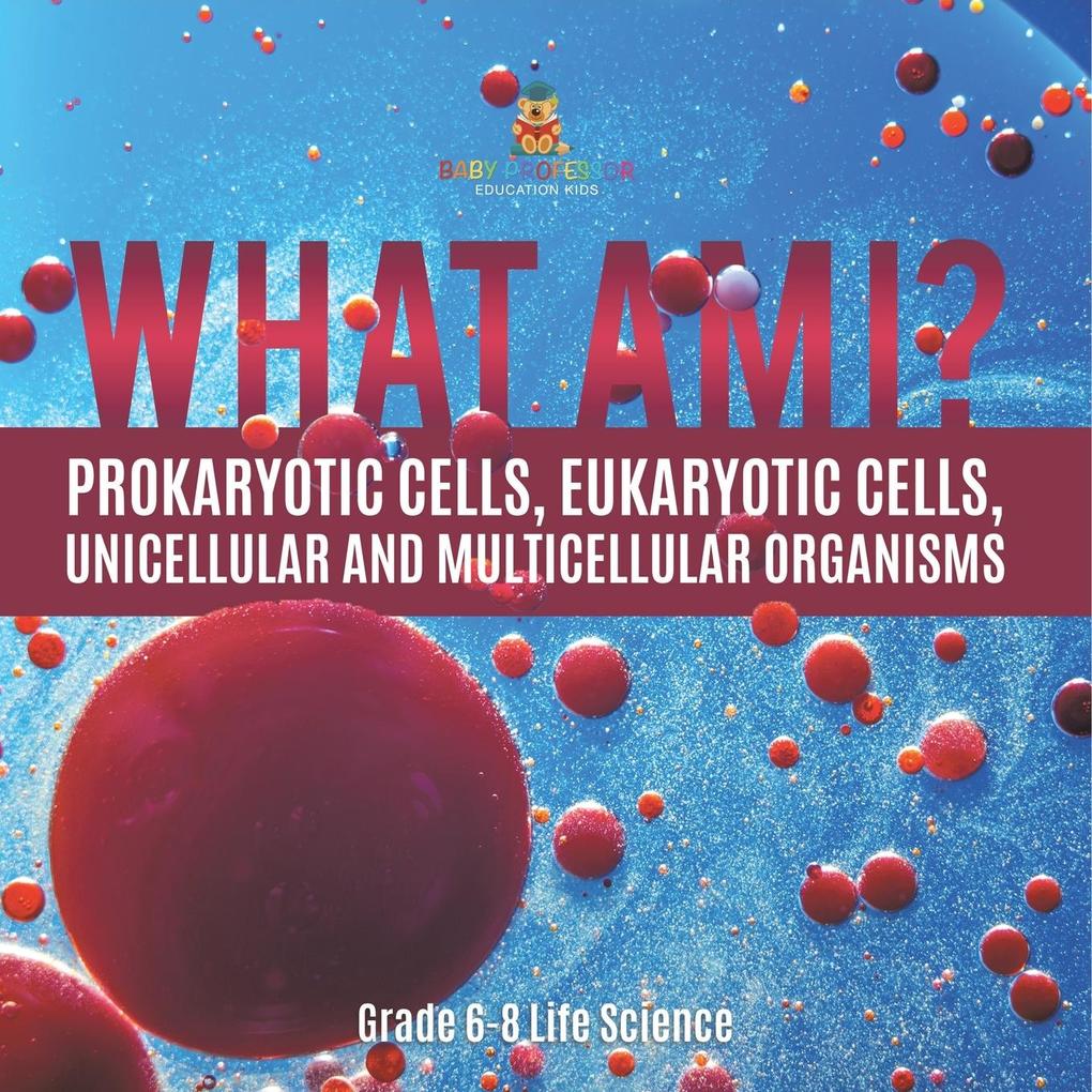 What Am I? Prokaryotic Cells Eukaryotic Cells Unicellular and Multicellular Organisms | Grade 6-8 Life Science
