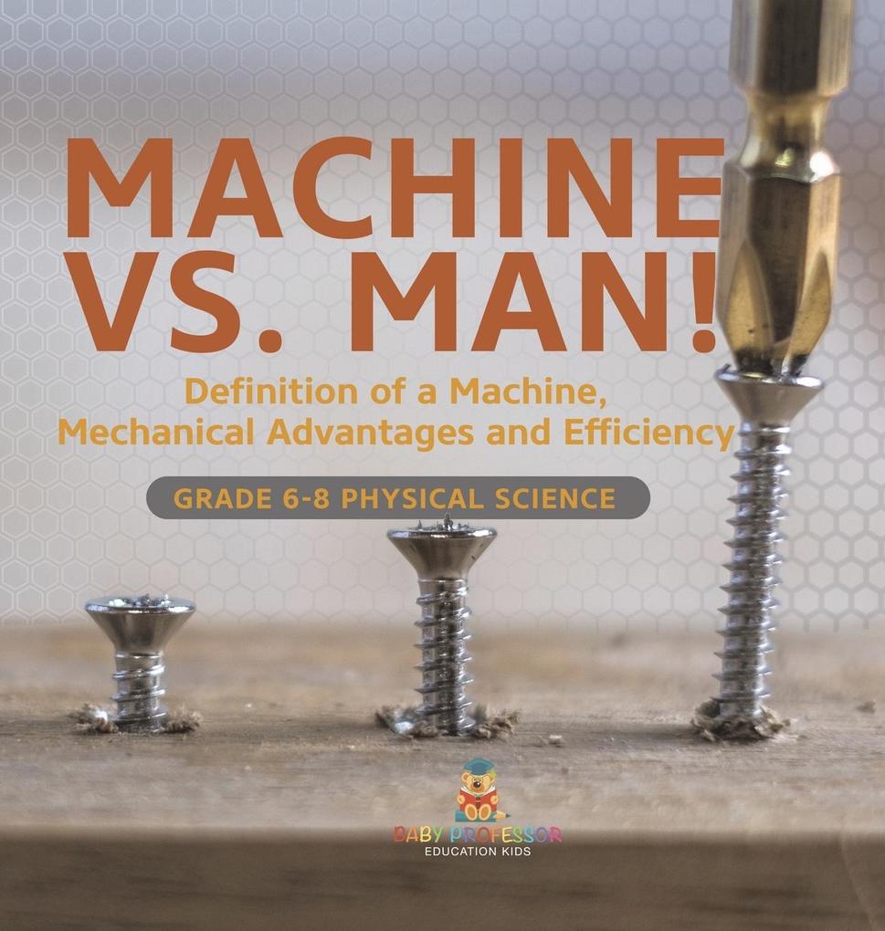 Machine vs. Man! Definition of a Machine Mechanical Advantages and Efficiency | Grade 6-8 Physical Science