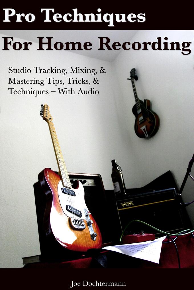 Pro Techniques For Home Recording: Studio Tracking Mixing & Mastering Tips Tricks & Techniques With Audio