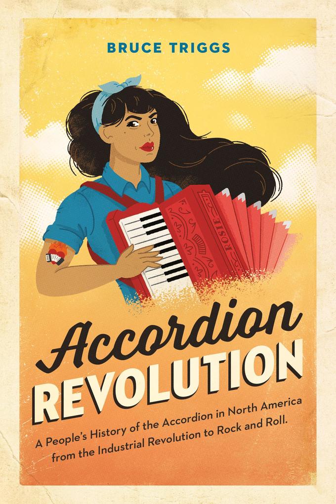 Accordion Revolution: A People‘s History of the Accordion in North America from the Industrial Revolution to Rock and Roll