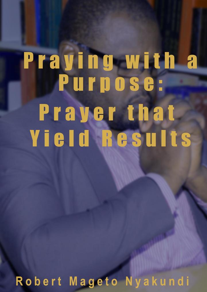 Praying with a Purpose: Prayer that Yield Results