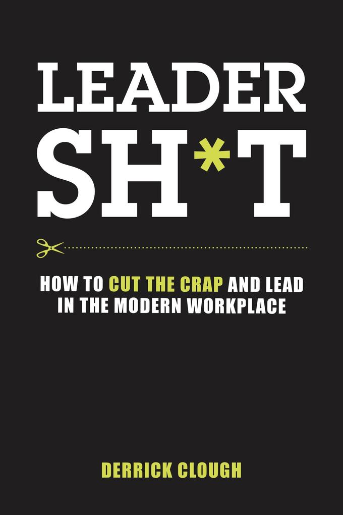Leadersh*t: How to Cut the Crap and Lead in the Modern Workplace