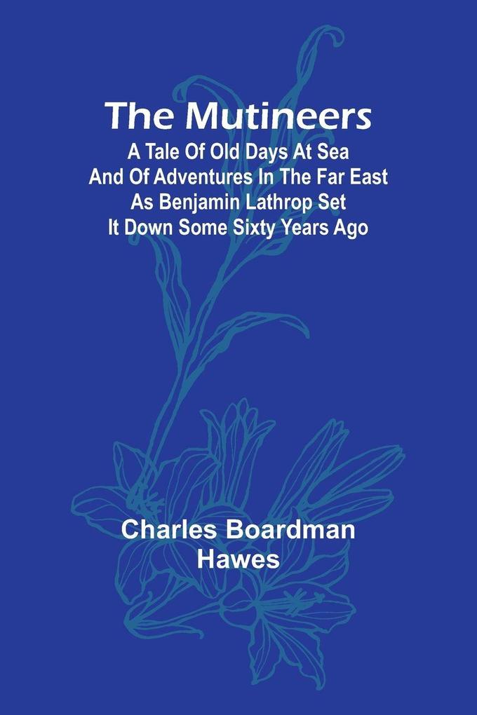 The Mutineers; A Tale of Old Days at Sea and of Adventures in the Far East as Benjamin Lathrop Set It Down Some Sixty Years Ago