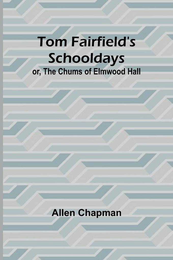 Tom Fairfield‘s Schooldays; or The Chums of Elmwood Hall