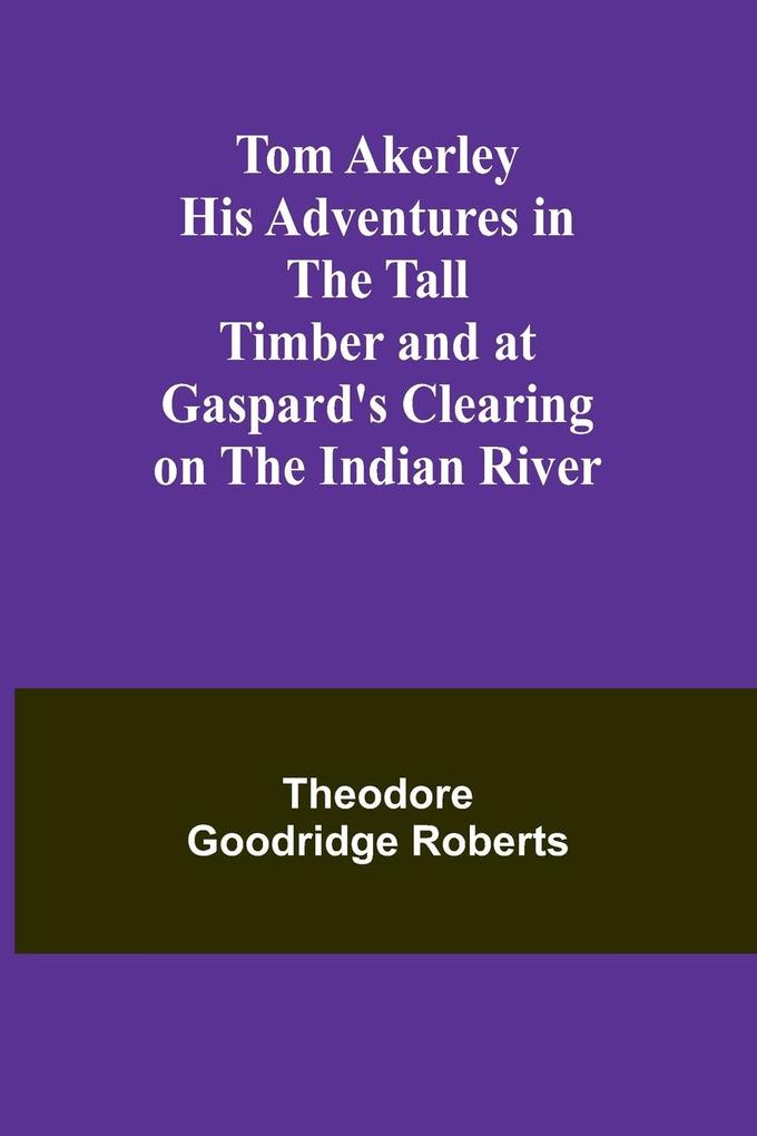 Tom Akerley His Adventures in the Tall Timber and at Gaspard‘s Clearing on the Indian River