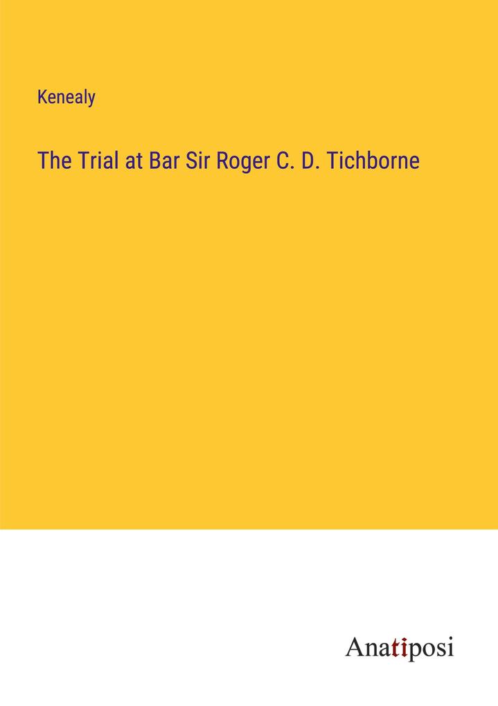 The Trial at Bar Sir Roger C. D. Tichborne