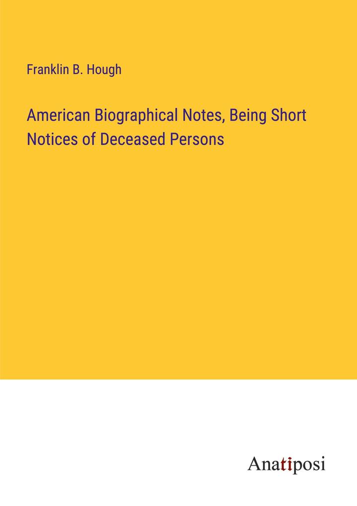 American Biographical Notes Being Short Notices of Deceased Persons