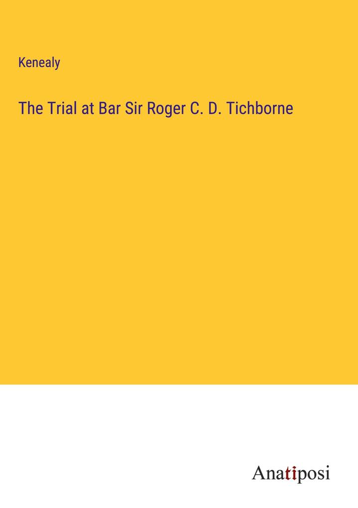 The Trial at Bar Sir Roger C. D. Tichborne
