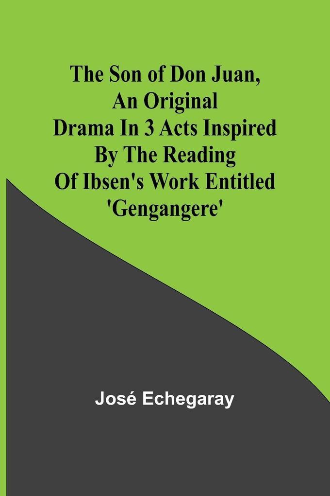 The son of Don Juan an original drama in 3 acts inspired by the reading of Ibsen's work entitled 'Gengangere'
