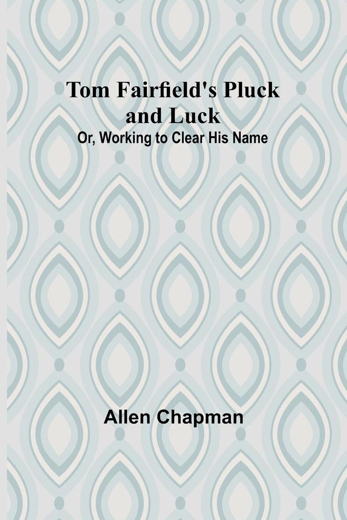 Tom Fairfield‘s Pluck and Luck; Or Working to Clear His Name