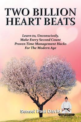 Two Billion Heart Beats - Learn to Unconsciously Make Every Second Count Proven Time Management Hacks for the Modern Age