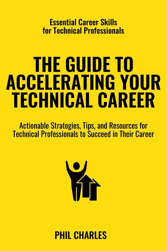 Guide to Accelerating Your Technical Career (Essential Career Skills for Technical Professionals #5)