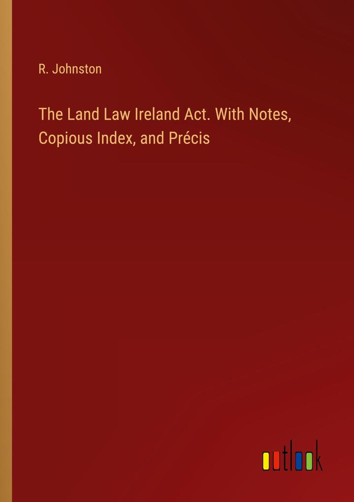 The Land Law Ireland Act. With Notes Copious Index and Précis