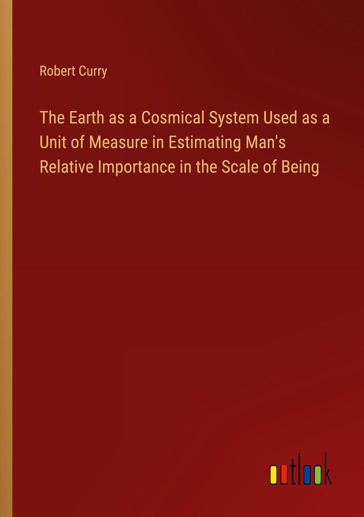 The Earth as a Cosmical System Used as a Unit of Measure in Estimating Man‘s Relative Importance in the Scale of Being