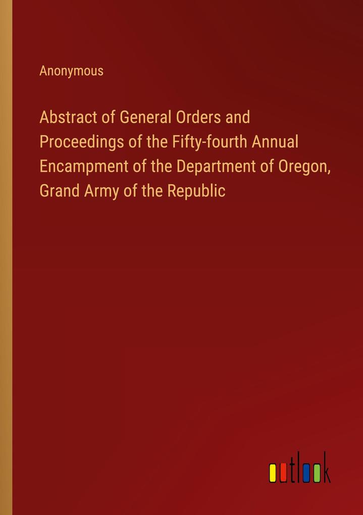 Abstract of General Orders and Proceedings of the Fifty-fourth Annual Encampment of the Department of Oregon Grand Army of the Republic