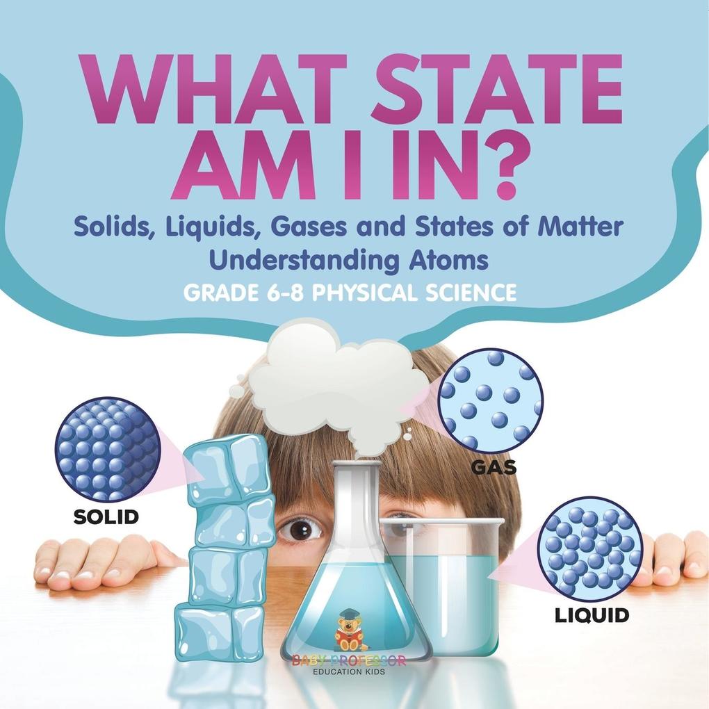 What State am I In? Solids Liquids Gases and States of Matter | Understanding Atoms | Grade 6-8 Physical Science
