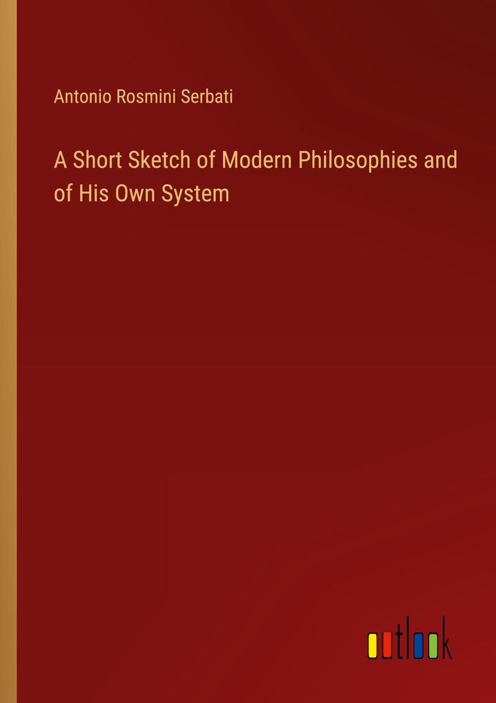 A Short Sketch of Modern Philosophies and of His Own System