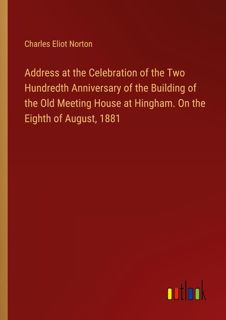Address at the Celebration of the Two Hundredth Anniversary of the Building of the Old Meeting House at Hingham. On the Eighth of August 1881
