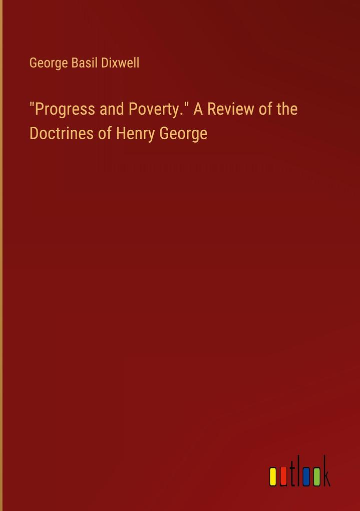 Progress and Poverty. A Review of the Doctrines of Henry George