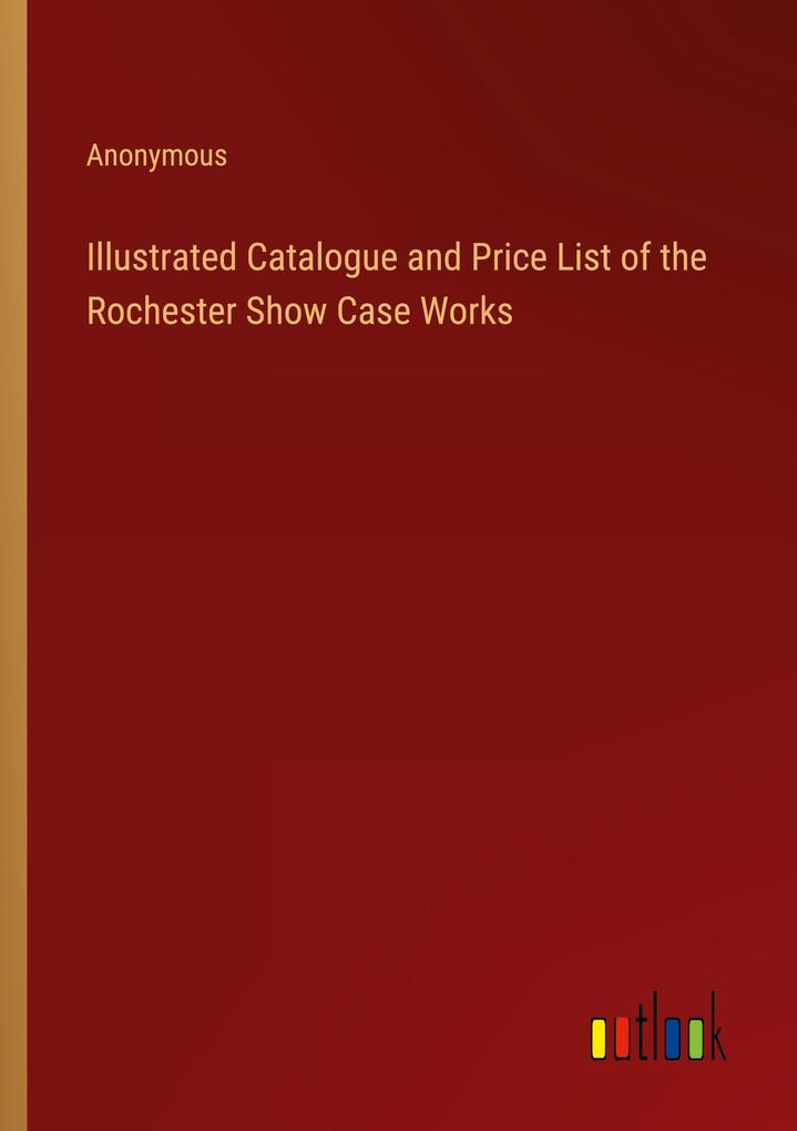 Illustrated Catalogue and Price List of the Rochester Show Case Works