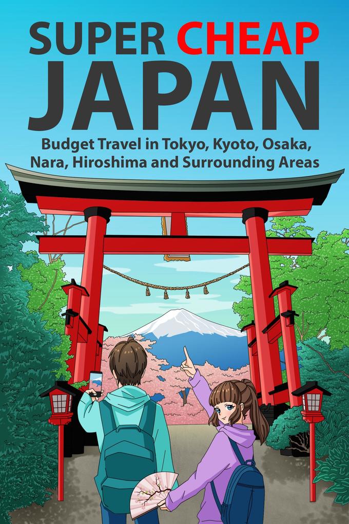 Super Cheap Japan: Budget Travel in Tokyo Kyoto Osaka Nara Hiroshima and Surrounding Areas (Japan Travel Guides by Matthew Baxter #1)