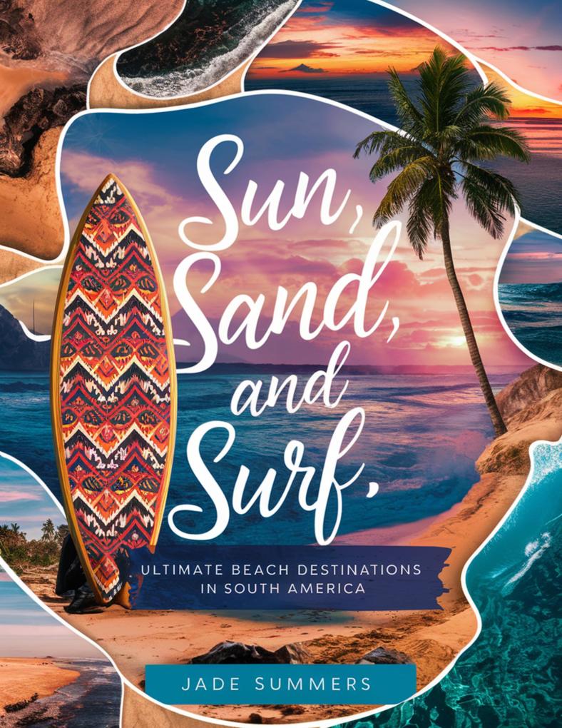 Sun Sand and Surf: Ultimate Beach Destinations in South America (Travel Guides #2)