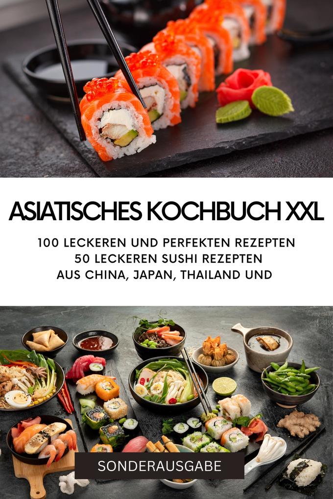 ASIATISCHES KOCHBUCH XXL -100 leckeren und perfekten Rezepten 50 leckeren Sushi Rezepten aus China Japan Thailand