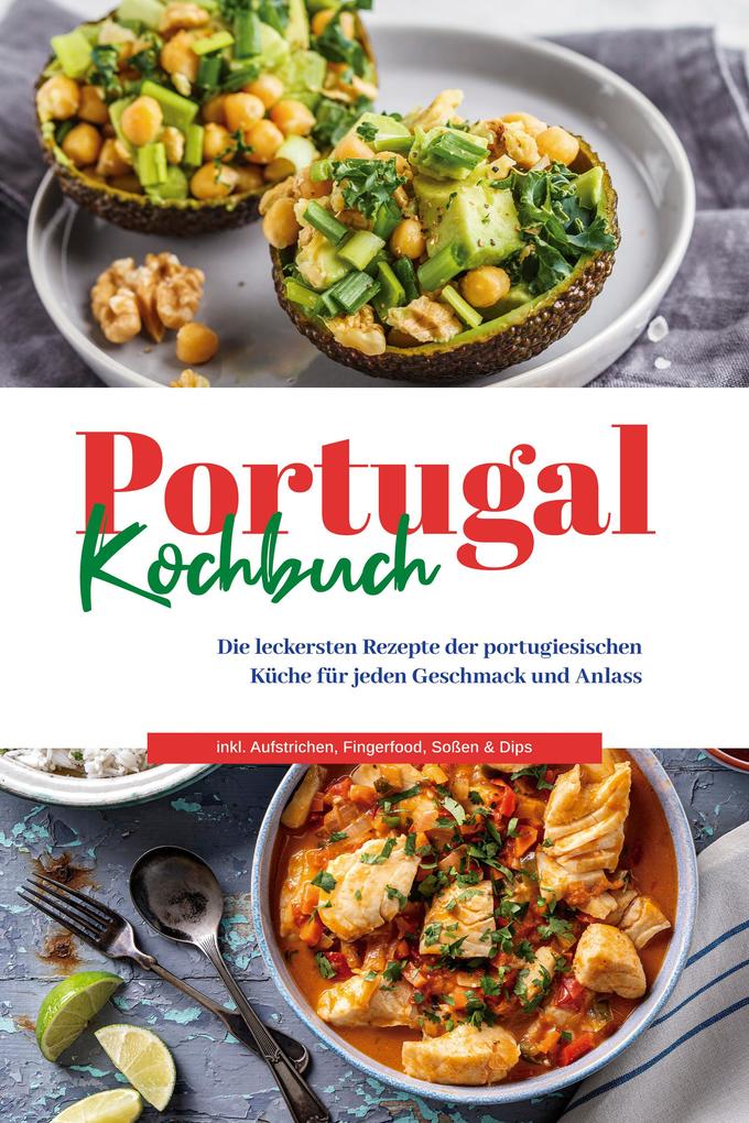 Portugal Kochbuch: Die leckersten Rezepte der portugiesischen Küche für jeden Geschmack und Anlass | inkl. Aufstrichen Fingerfood Soßen & Dips