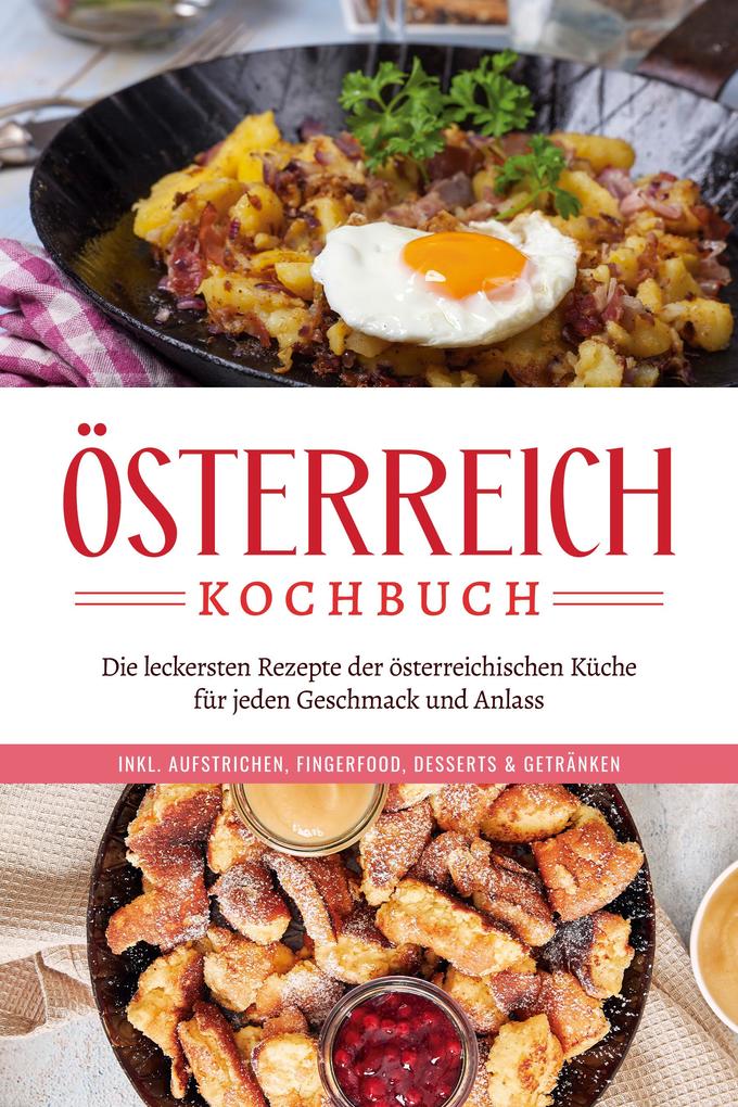 Österreich Kochbuch: Die leckersten Rezepte der österreichischen Küche für jeden Geschmack und Anlass | inkl. Aufstrichen Fingerfood Desserts & Getränken