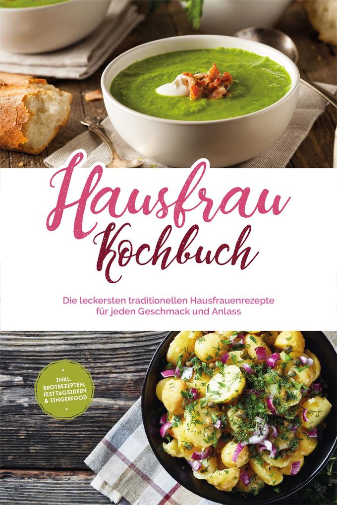 Hausfrau Kochbuch: Die leckersten traditionellen Hausfrauenrezepte für jeden Geschmack und Anlass - inkl. Brotrezepten Festtagsideen & Fingerfood