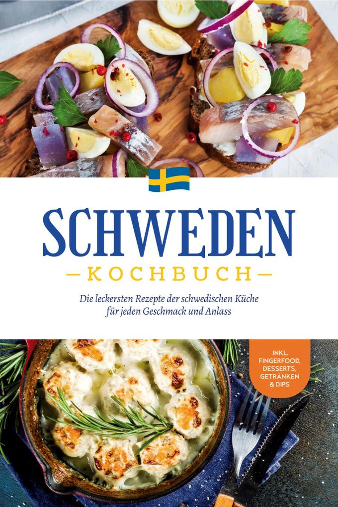 Schweden Kochbuch: Die leckersten Rezepte der schwedischen Küche für jeden Geschmack und Anlass - inkl. Fingerfood Desserts Getränken & Dips