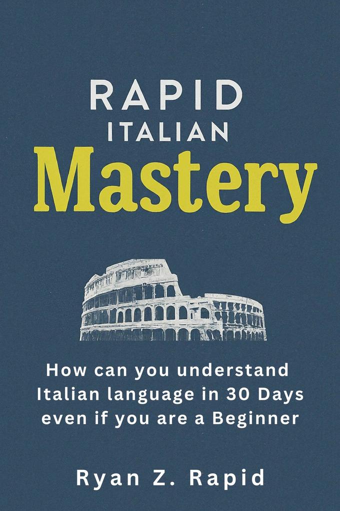 Rapid Italian Mastery: How Can You Understand Italian Language in 30 Days Even if You Are a Beginner