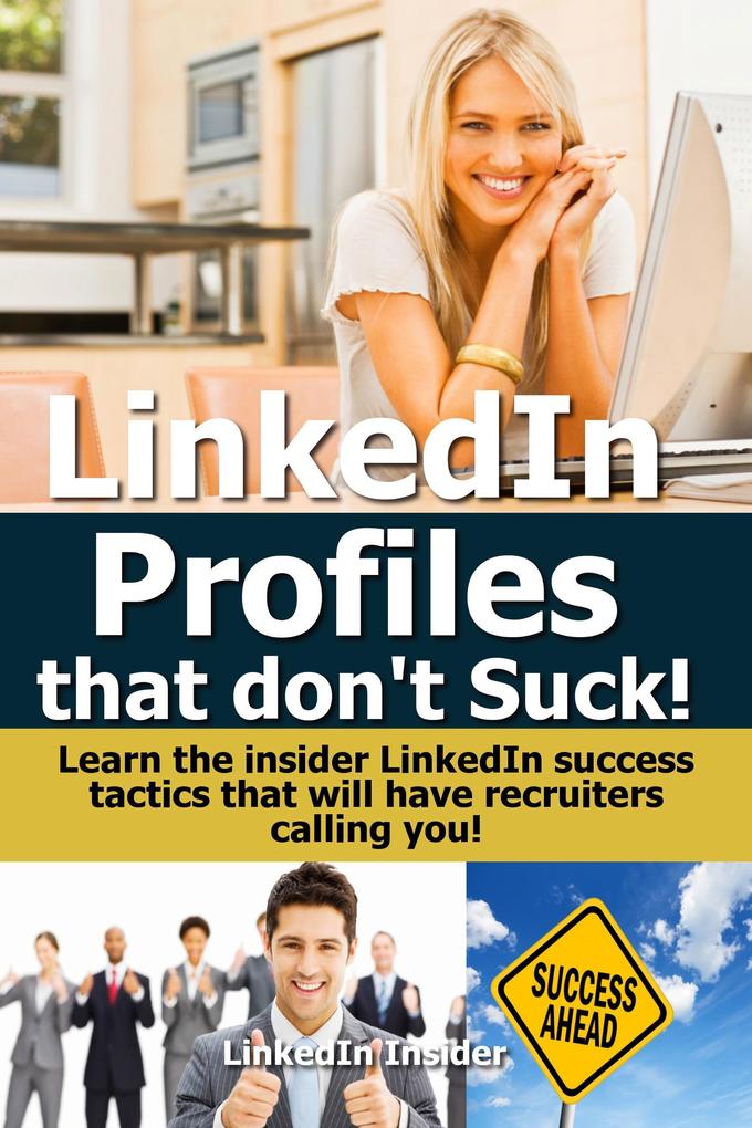 LinkedIn Profiles That Don‘t Suck! Learn the Insider LinkedIn Success Tactics That Will Have Recruiters Calling You!