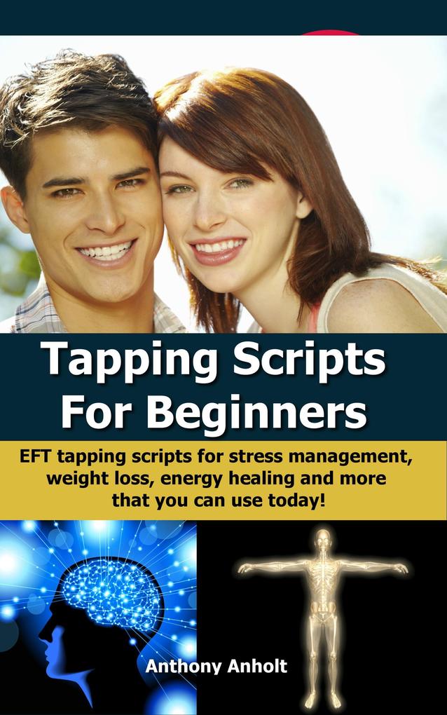 Tapping Scripts For Beginners - EFT Tapping Scripts For Stress Management Weight Loss Energy Healing And More That You Can Use Today!