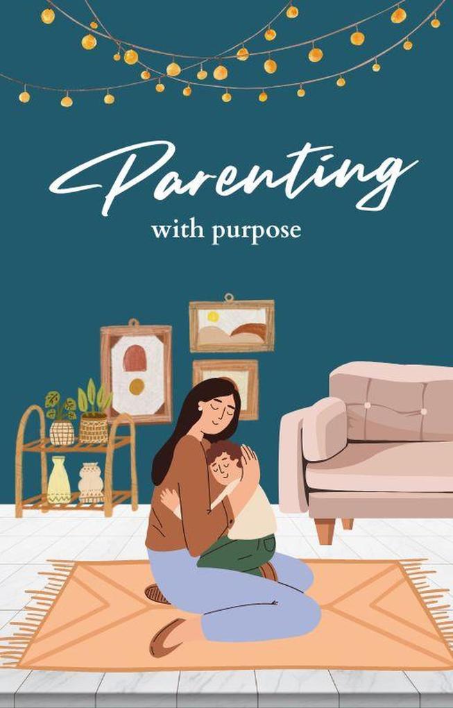 Parenting with Purpose: A Comprehensive Guide to Raising Happy Confident Children